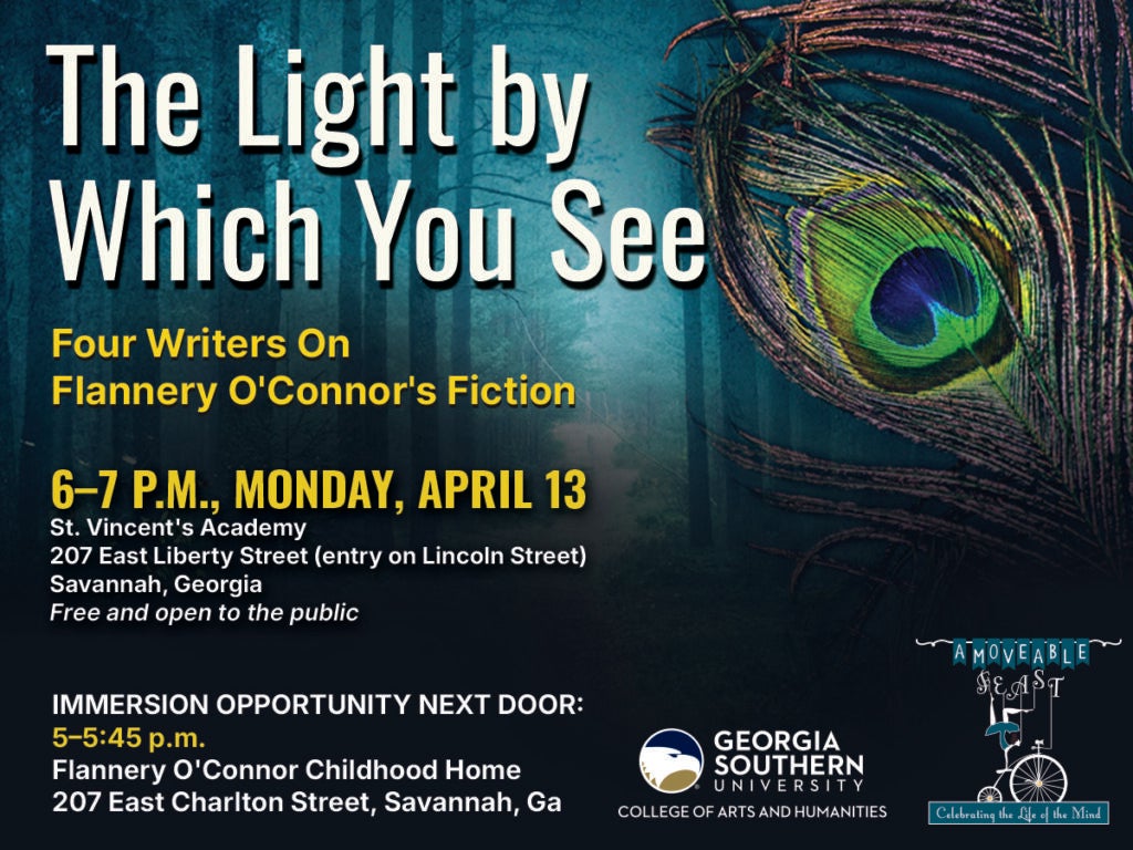 The Light by Which You See: Four Writers On Flannery O'Connor's Fiction 6 - 7 p.m., Monday, April 13 St. Vincent's Academy 207 East Liberty Street (entry on Lincoln Street) Savannah, Georgia Free and open to the public Renowned author Flannery O'Connor spent the first 13 years of her life in Savannah. The courtyard at St. Vincent's, where O’Connor attended as a student, will graciously host four authors and Georgia Southern University professors, Benjamin Drevlow, Tony Morris, Christina Olson, and Laura Valeri, as they reflect on how O'Connor has inspired and influenced them. A Q&A and reception will follow the presentation. Immersion opportunity next door: 5 - 5:45 p.m. Flannery O'Connor Childhood Home 207 East Charlton Street Savannah, Ga Self guided tours (donations accepted) O’Connor-related books and gifts available for purchase